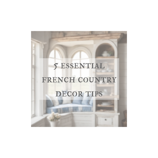 5 Essential Tips for French Country Home Décor